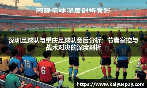 深圳足球队与重庆足球队赛后分析：节奏掌控与战术对决的深度剖析