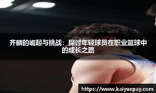 齐麟的崛起与挑战：探讨年轻球员在职业篮球中的成长之路