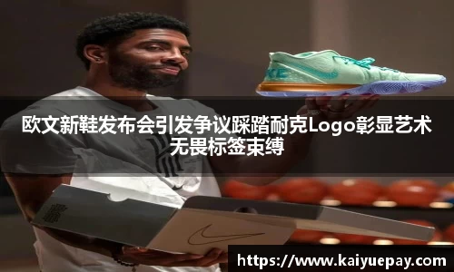 欧文新鞋发布会引发争议踩踏耐克Logo彰显艺术无畏标签束缚