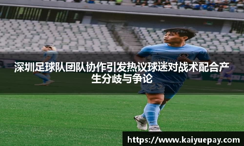 深圳足球队团队协作引发热议球迷对战术配合产生分歧与争论