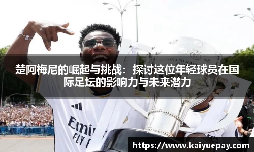 楚阿梅尼的崛起与挑战：探讨这位年轻球员在国际足坛的影响力与未来潜力