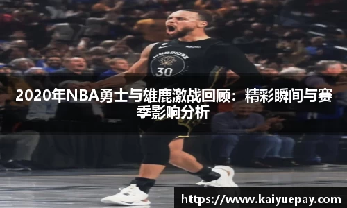 2020年NBA勇士与雄鹿激战回顾：精彩瞬间与赛季影响分析