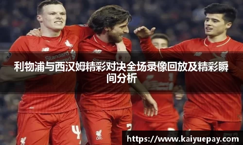 利物浦与西汉姆精彩对决全场录像回放及精彩瞬间分析
