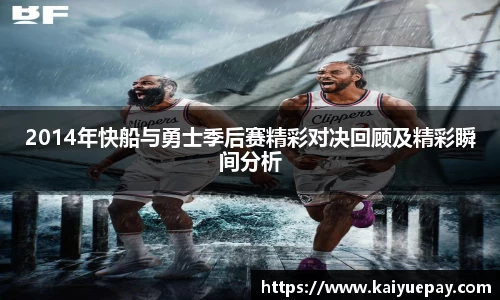 2014年快船与勇士季后赛精彩对决回顾及精彩瞬间分析